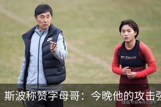 斯波称赞字母哥：今晚他的攻击强度明显提升