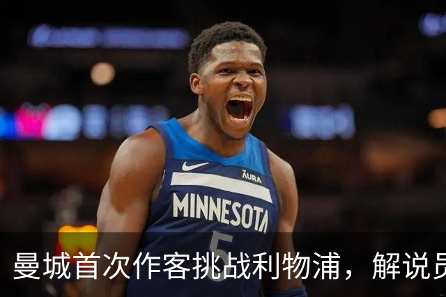 曼城首次作客挑战利物浦，解说员详解赛事准备